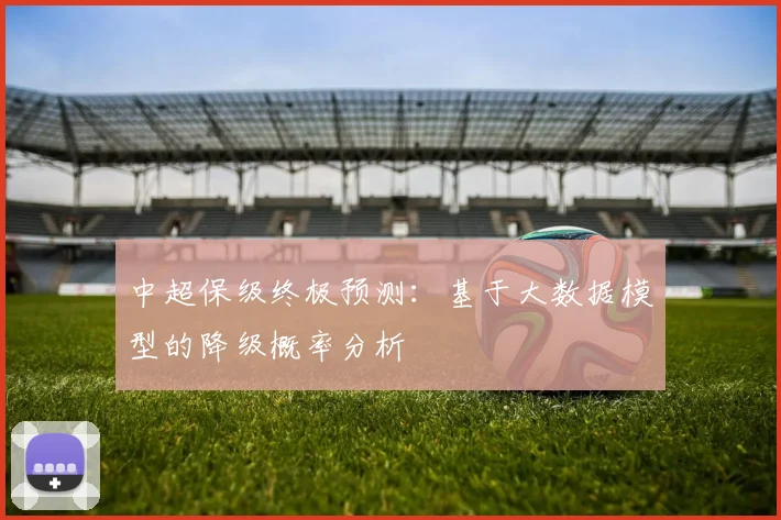 中超保级终极预测：基于大数据模型的降级概率分析