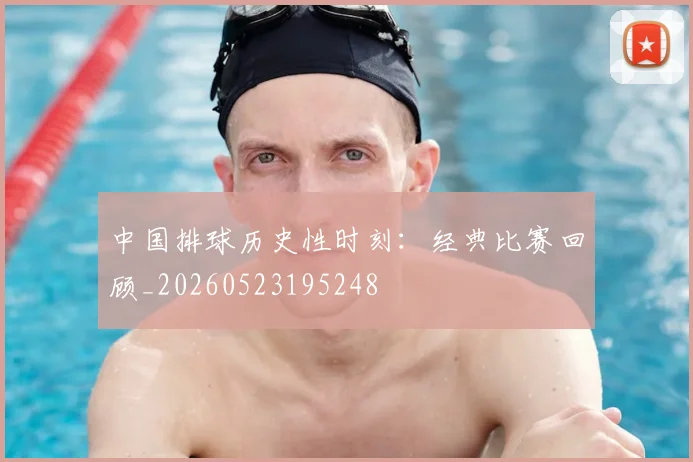 中国排球历史性时刻：经典比赛回顾_20260523195248