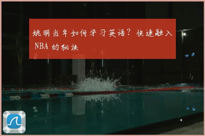 姚明当年如何学习英语？快速融入 NBA 的秘诀