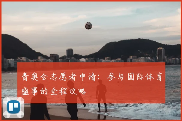 青奥会志愿者申请：参与国际体育盛事的全程攻略