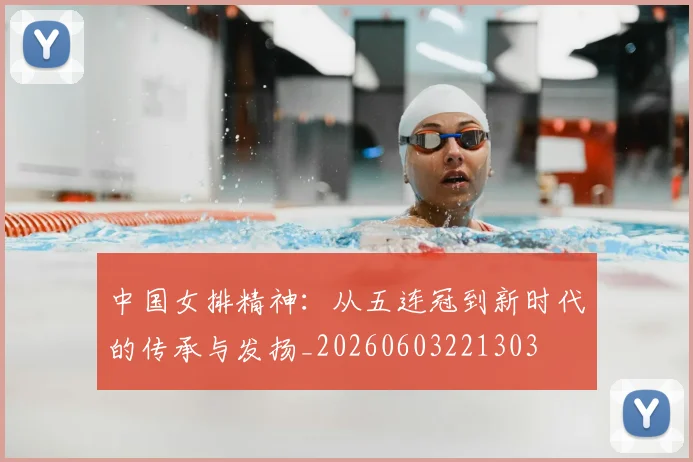 中国女排精神:从五连冠到新时代的传承与发扬_20260603221303