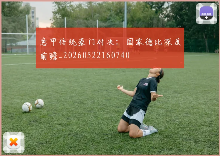 意甲传统豪门对决：国家德比深度前瞻_20260522160740