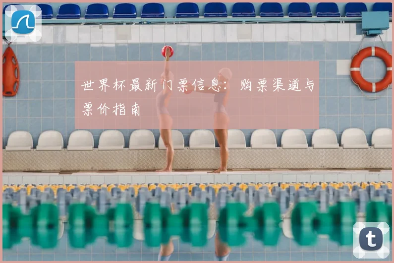世界杯最新门票信息：购票渠道与票价指南