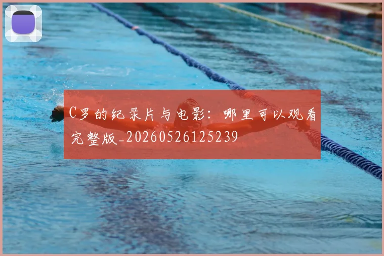 C罗的纪录片与电影：哪里可以观看完整版_20260526125239