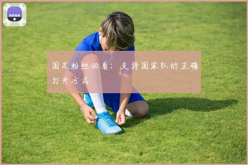 国足粉丝必看：支持国家队的正确打开方式