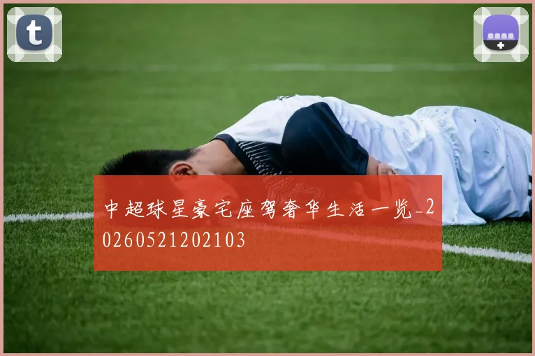 中超球星豪宅座驾奢华生活一览_20260521202103