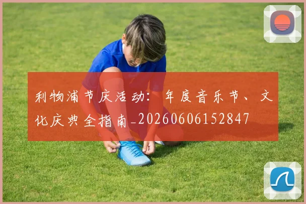 利物浦节庆活动：年度音乐节、文化庆典全指南_20260606152847