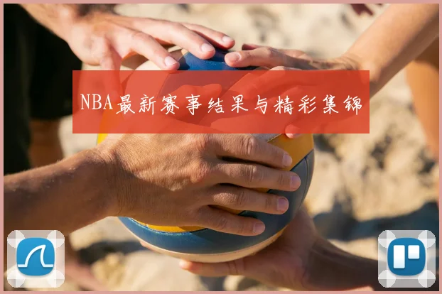NBA最新赛事结果与精彩集锦