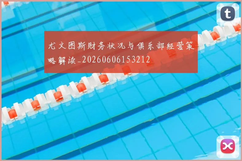 尤文图斯财务状况与俱乐部经营策略解读_20260606153212