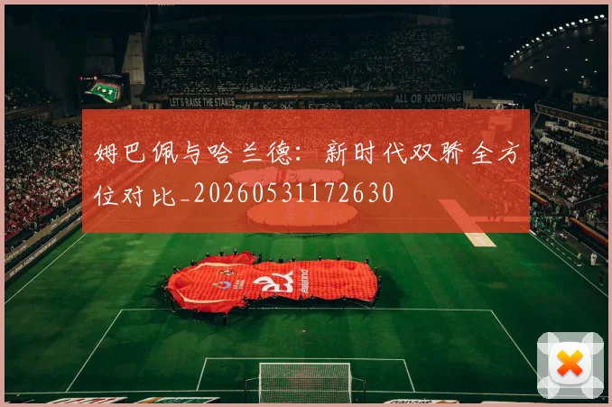 姆巴佩与哈兰德:新时代双骄全方位对比_20260531172630