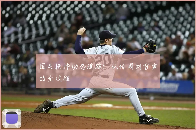 国足换帅动态追踪：从传闻到官宣的全过程