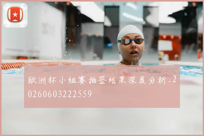 欧洲杯小组赛抽签结果深度分析_20260603222559