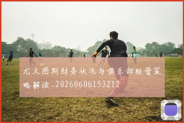 尤文图斯财务状况与俱乐部经营策略解读_20260606153212