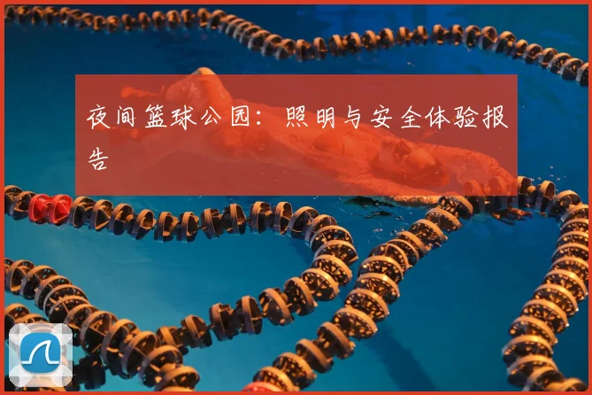 夜间篮球公园：照明与安全体验报告