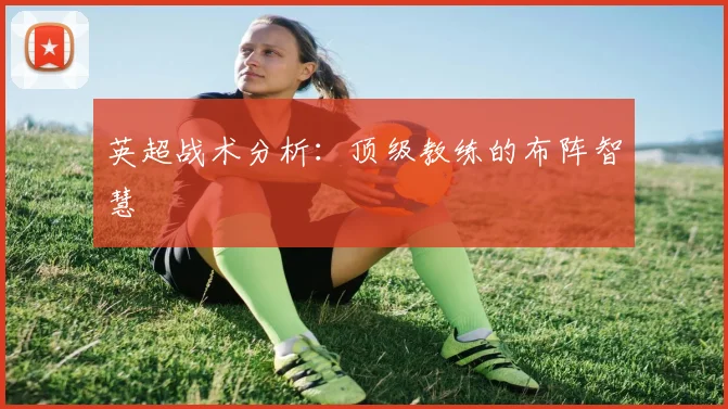 英超战术分析：顶级教练的布阵智慧