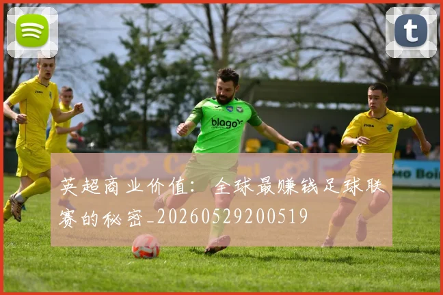 英超商业价值：全球最赚钱足球联赛的秘密_20260529200519