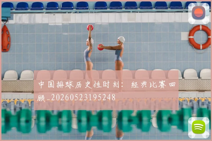 中国排球历史性时刻：经典比赛回顾_20260523195248