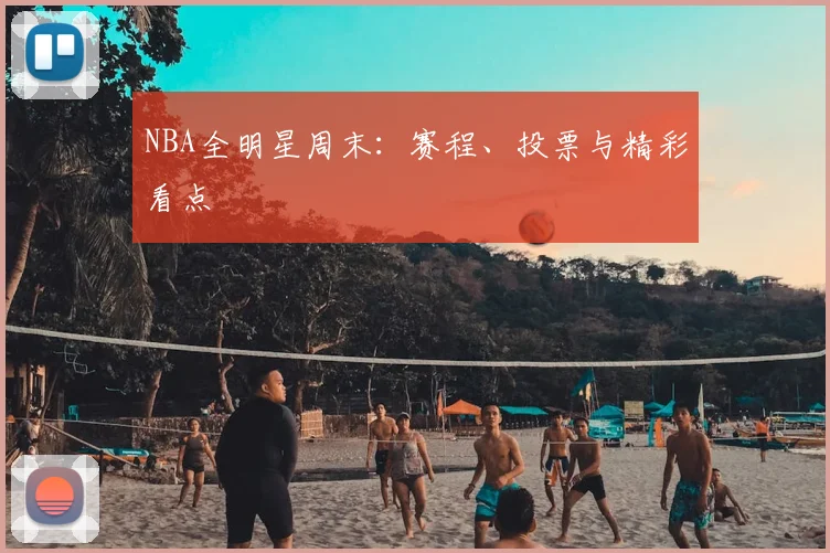 NBA全明星周末：赛程、投票与精彩看点
