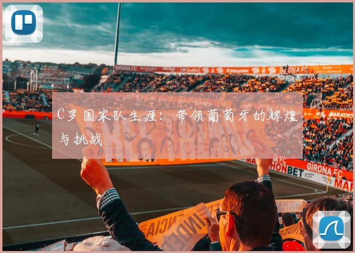 C罗国家队生涯：带领葡萄牙的辉煌与挑战