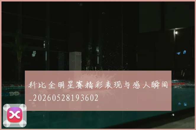 科比全明星赛精彩表现与感人瞬间_20260528193602