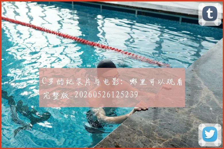 C罗的纪录片与电影：哪里可以观看完整版_20260526125239